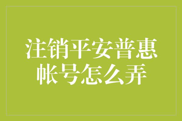 注销平安普惠帐号怎么弄