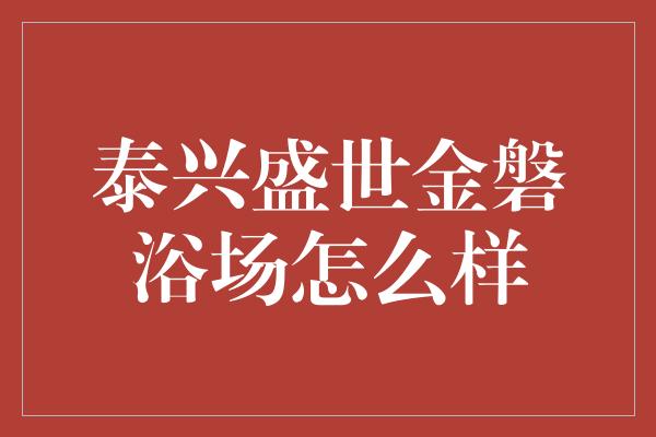 泰兴盛世金磐浴场怎么样