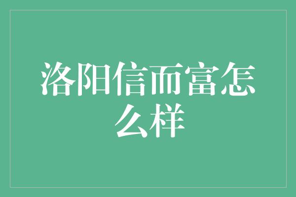 洛阳信而富怎么样