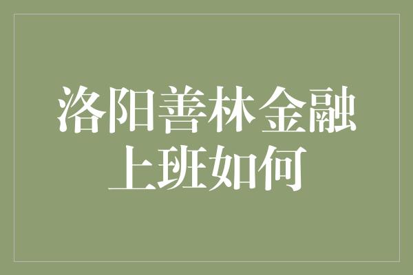 洛阳善林金融上班如何