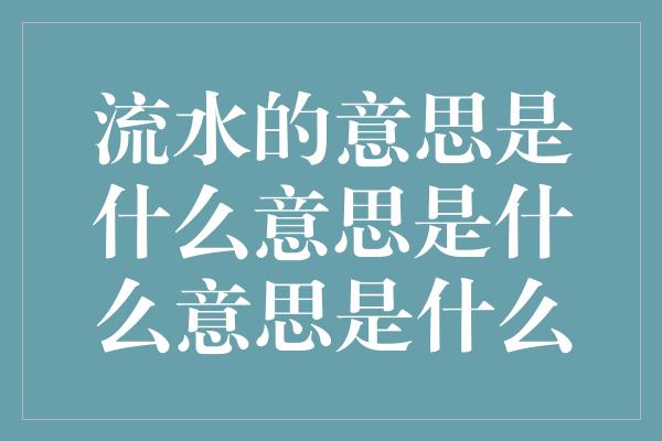 流水的意思是什么意思是什么意思是什么