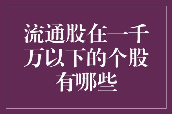 流通股在一千万以下的个股有哪些