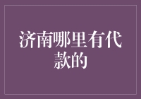 济南哪里有代款的？别急，这里有新手入门指南！