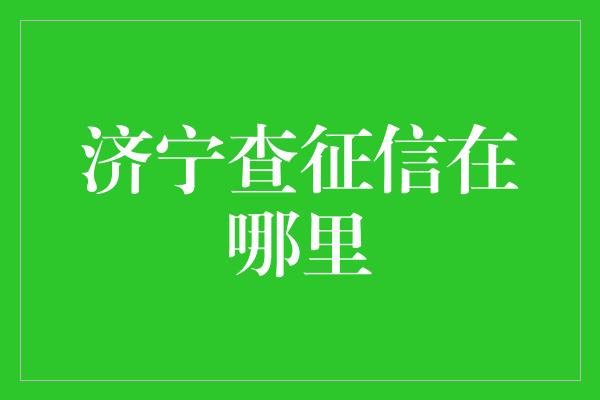 济宁查征信在哪里