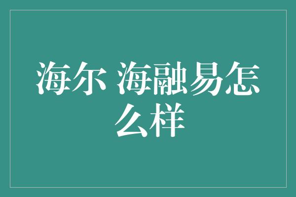 海尔 海融易怎么样