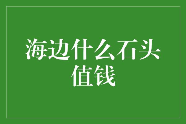 海边什么石头值钱