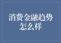 消费金融趋势咋样啦？我们要听实话还是打太极？