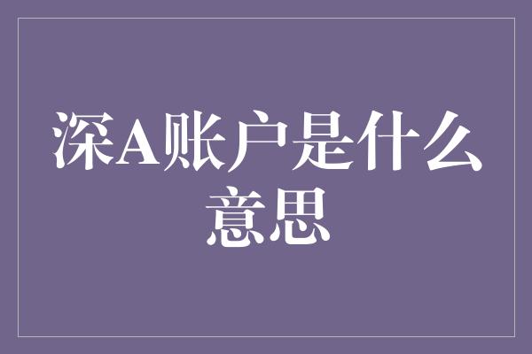 深A账户是什么意思