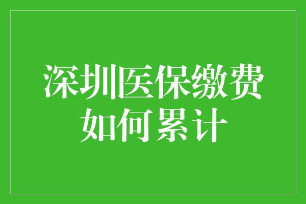 深圳医保缴费如何累计