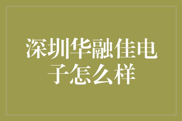 深圳华融佳电子怎么样