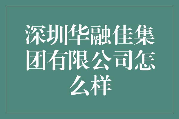 深圳华融佳集团有限公司怎么样