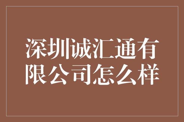 深圳诚汇通有限公司怎么样