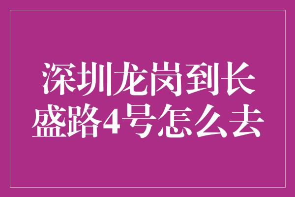 深圳龙岗到长盛路4号怎么去