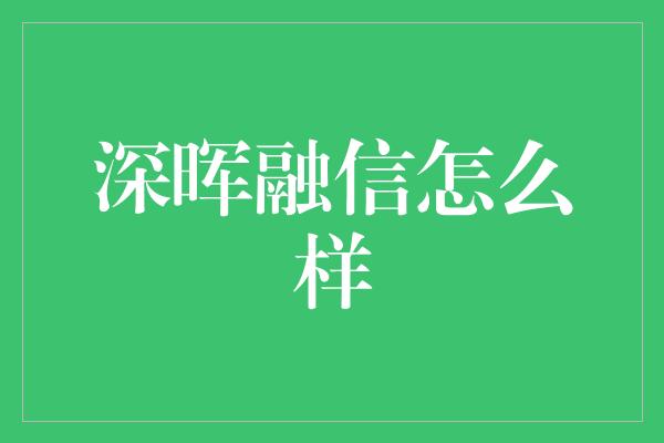 深晖融信怎么样