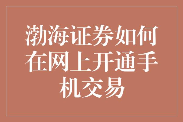 渤海证券如何在网上开通手机交易