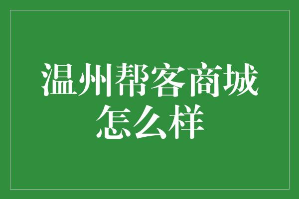 温州帮客商城怎么样