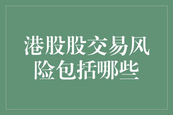 港股股交易风险包括哪些