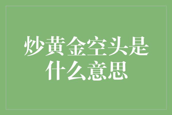 炒黄金空头是什么意思