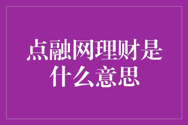 点融网理财是什么意思