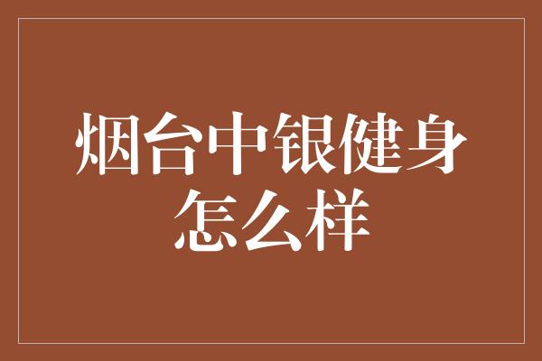 烟台中银健身怎么样