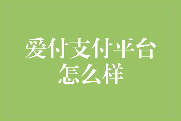 爱付支付平台怎么样