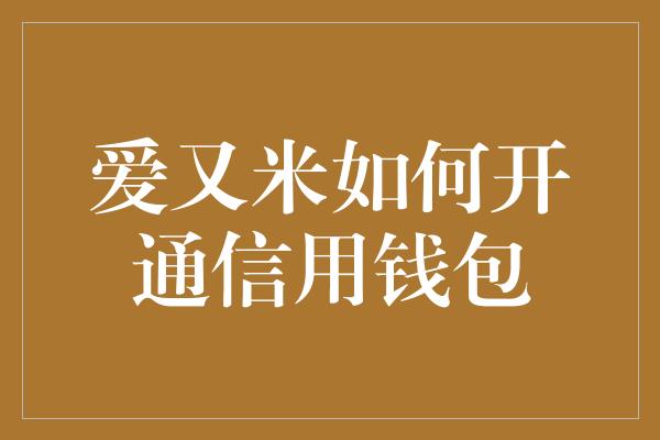 爱又米如何开通信用钱包