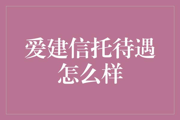 爱建信托待遇怎么样