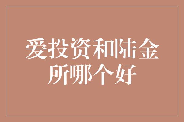 爱投资和陆金所哪个好