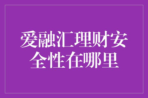 爱融汇理财安全性在哪里