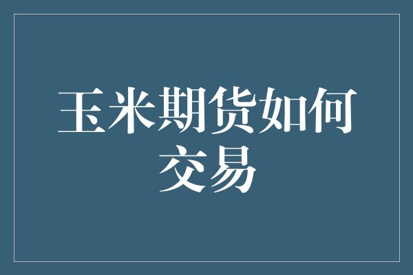 玉米期货如何交易