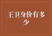 王卫的身价究竟有多少？揭秘背后的财富密码！