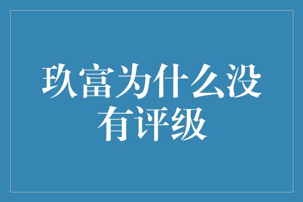 玖富为什么没有评级