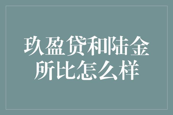 玖盈贷和陆金所比怎么样