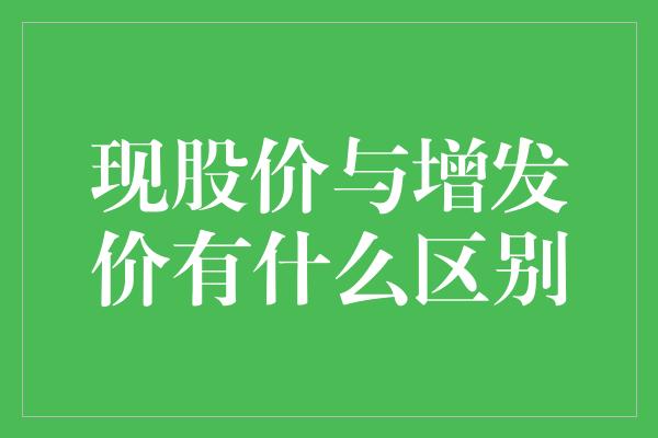 现股价与增发价有什么区别