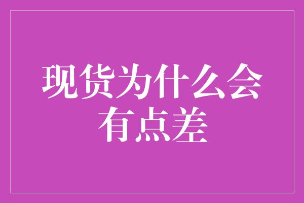 现货为什么会有点差