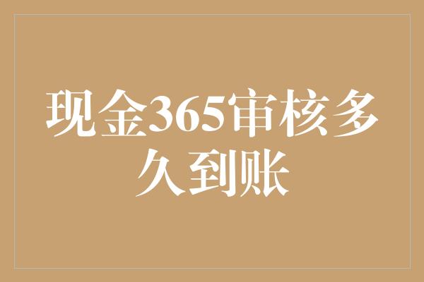 现金365审核多久到账