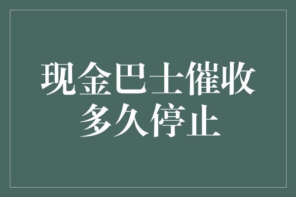 现金巴士催收多久停止