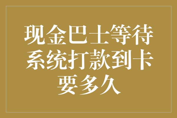 现金巴士等待系统打款到卡要多久