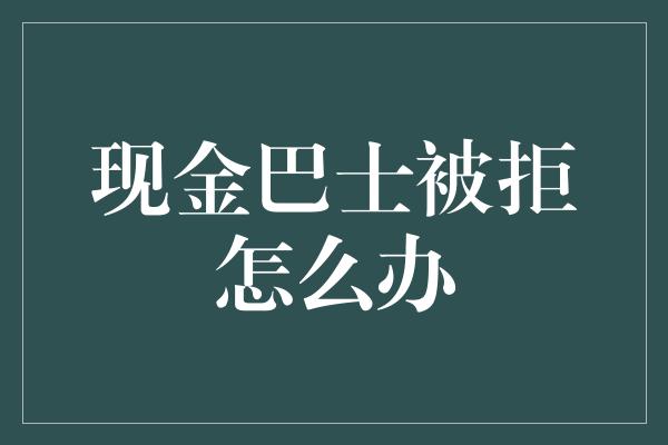 现金巴士被拒怎么办