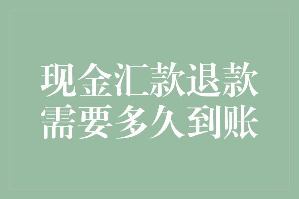 现金汇款退款需要多久到账