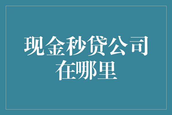 现金秒贷公司在哪里