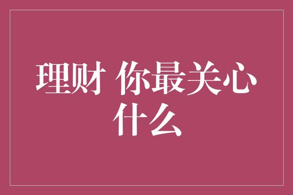 理财 你最关心什么