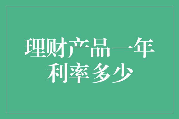 理财产品一年利率多少