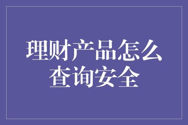 理财产品怎么查询安全