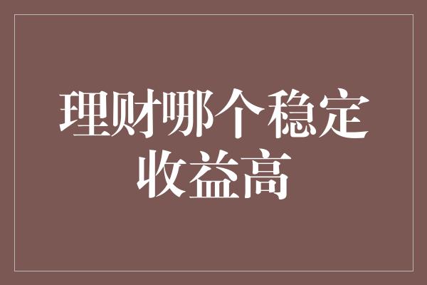 理财哪个稳定收益高