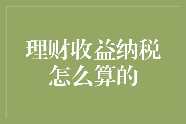 理财收益纳税怎么算的