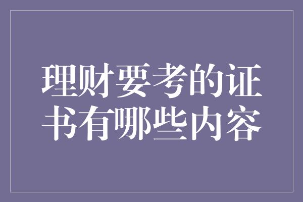 理财要考的证书有哪些内容