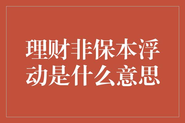 理财非保本浮动是什么意思