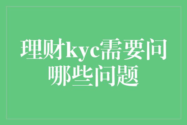 理财kyc需要问哪些问题