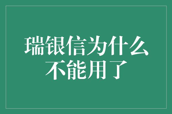 瑞银信为什么不能用了